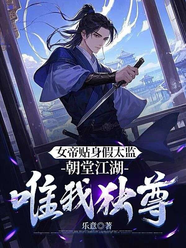 女帝贴身假太监,朝堂江湖唯我独尊