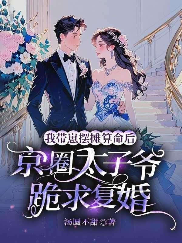 我带崽摆摊算命后,京圈太子爷跪求复婚
