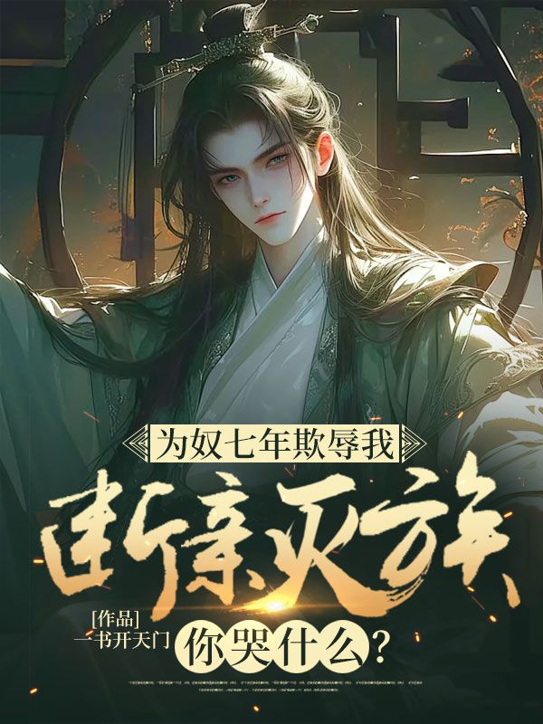 为奴七年欺辱我,断亲灭族你哭什么?