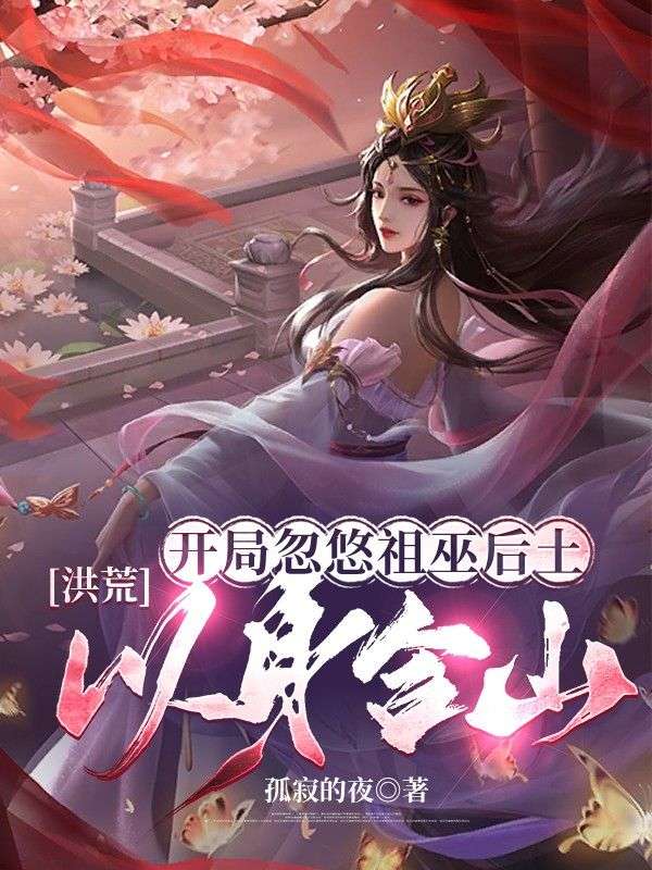 洪荒：开局忽悠祖巫后土，以身合山！