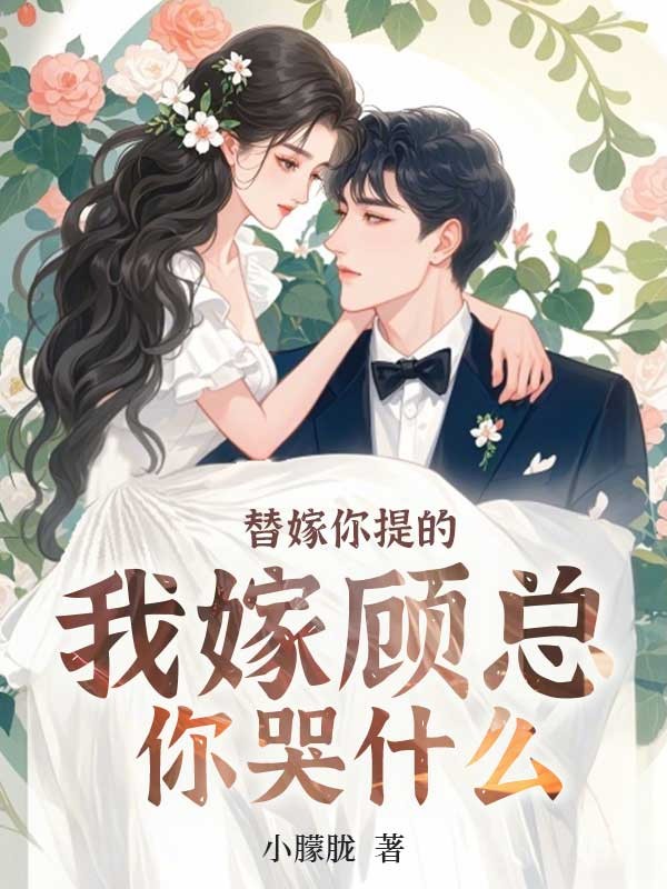 替嫁你提的,我嫁顾总你哭什么