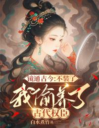 镜通古今:不装了,我偷养了古代权臣
