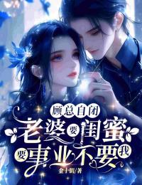 顾总自闭,老婆要闺蜜要事业不要我