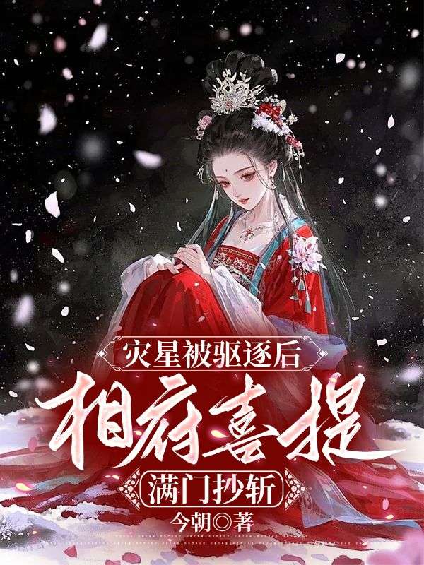 灾星被驱逐后,相府喜提满门抄斩
