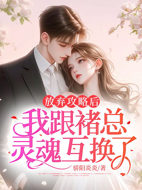 放弃攻略后,我跟褚总灵魂互换了