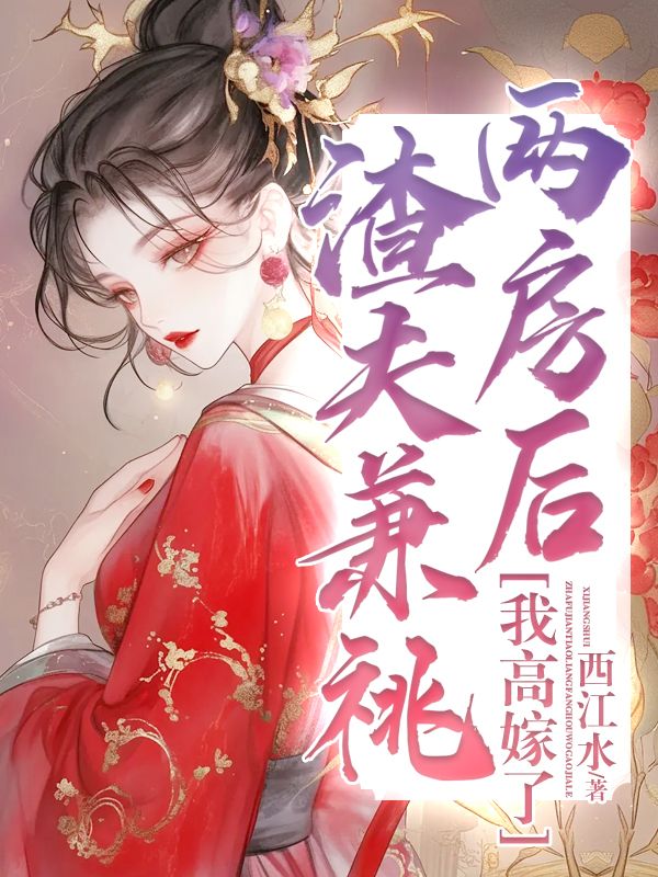 渣夫兼祧两房后，我高嫁了