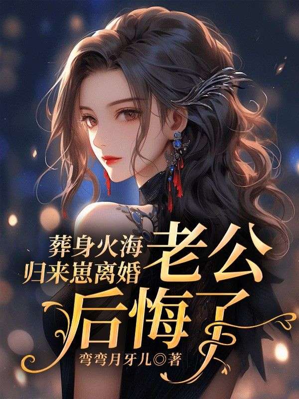 葬身火海归来崽离婚,老公后悔了