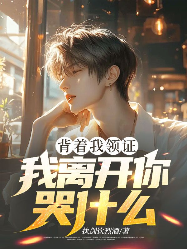 背著我領(lǐng)證，我離開你哭什么