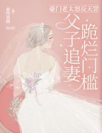 豪门老太怒反天罡,父子追妻跪烂门槛