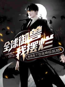 全球御獸我擺爛，系統(tǒng)急了狂送神級獎勵