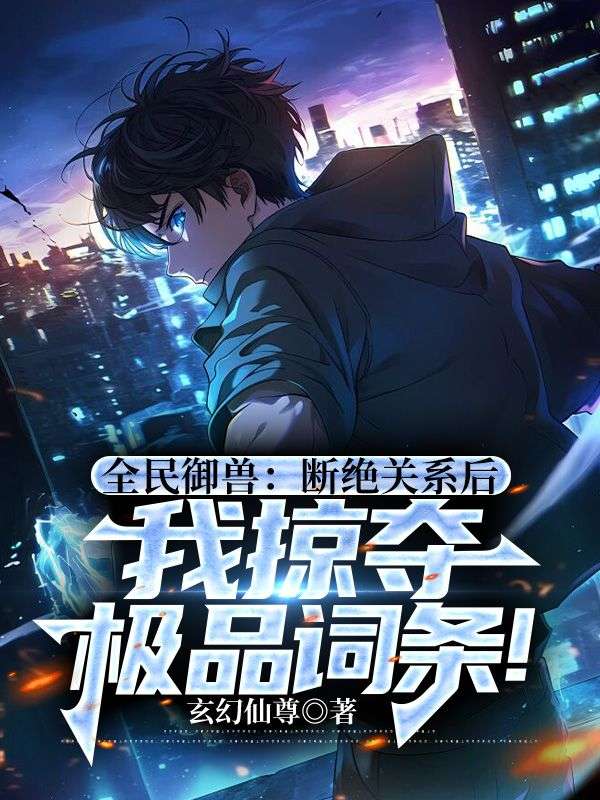 全民御獸：斷絕關(guān)系后，我掠奪極品詞條！