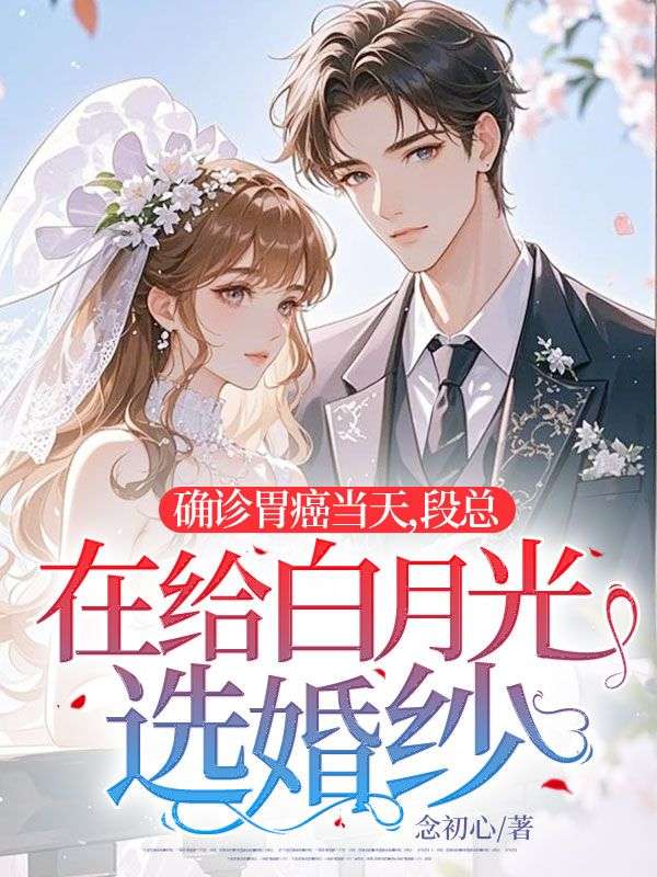 确诊胃癌当天,段总在给白月光选婚纱