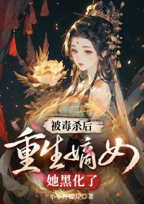 被毒杀后,重生嫡女她黑化了