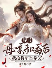 穿书:母亲和离后,我抢将军当养父
