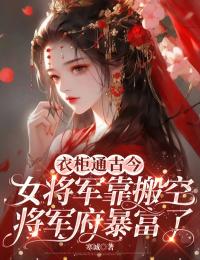 衣柜通古今,女将军靠搬空将军府暴富了