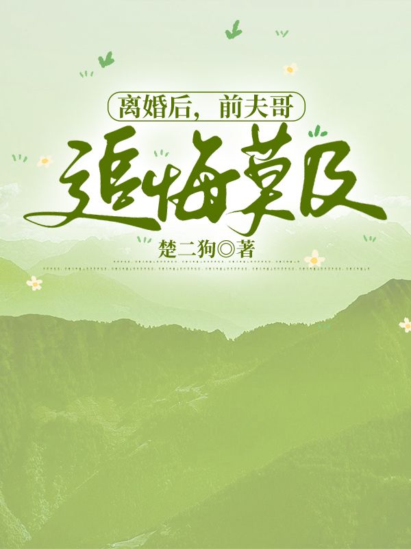 离婚后,前夫哥追悔莫及