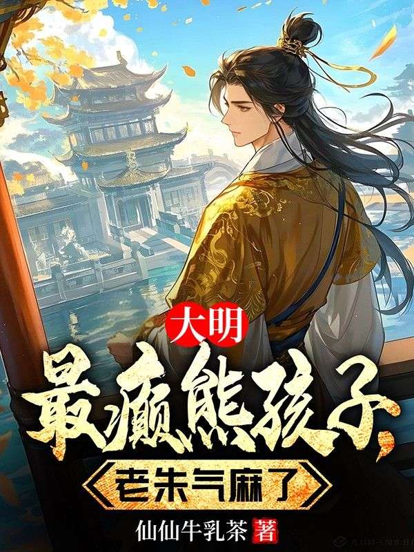 大明最癫熊孩子,老朱气麻了