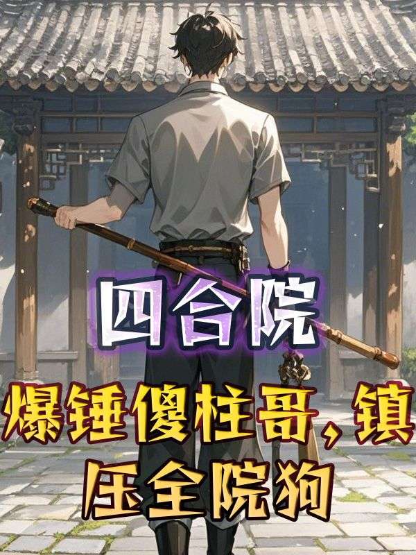 四合院:爆锤傻柱哥,镇压全院狗