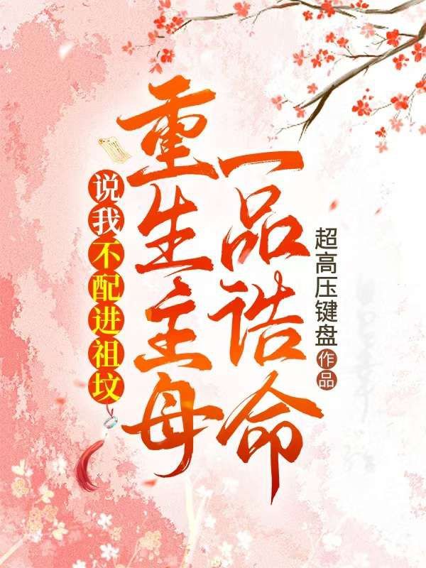 说我不配进祖坟,重生主母一品诰命