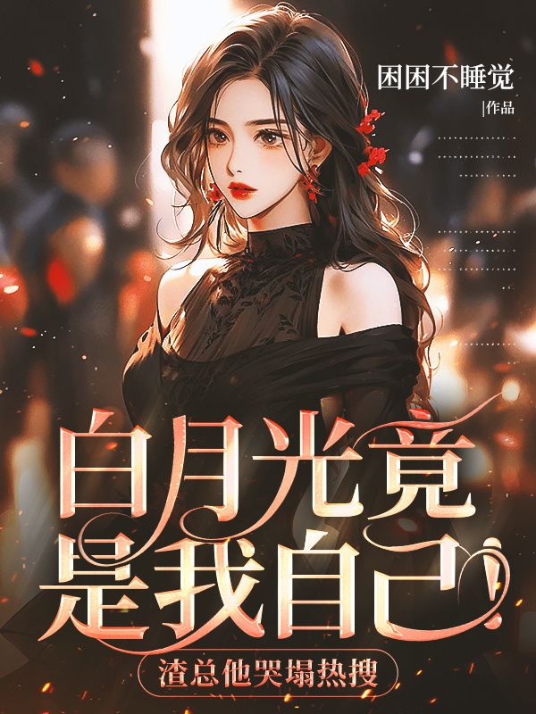 白月光竟是我自己！渣總他哭塌熱搜
