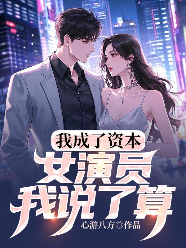我成了资本，女演员我说了算！
