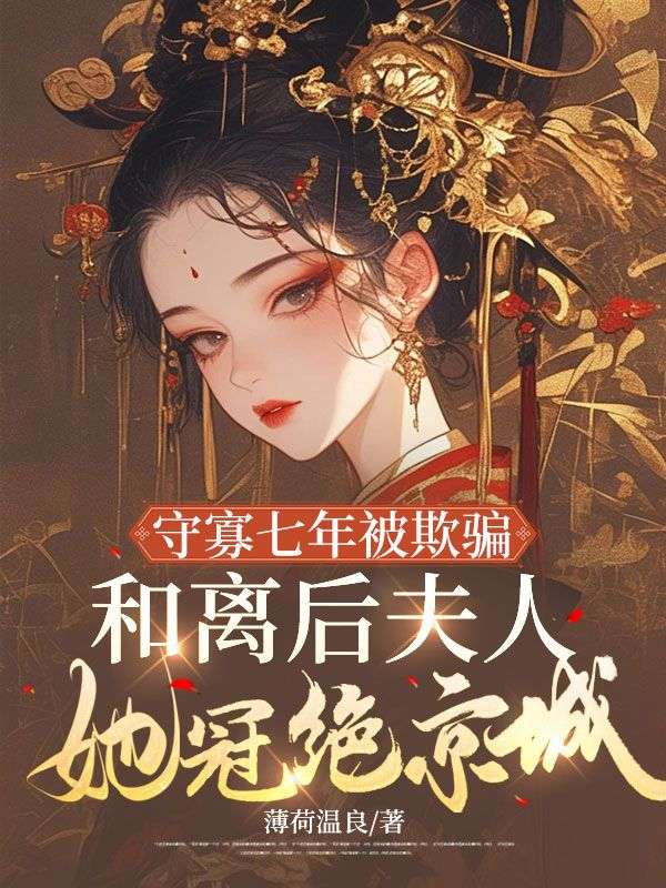 守寡七年被欺骗,和离后夫人她冠绝京城