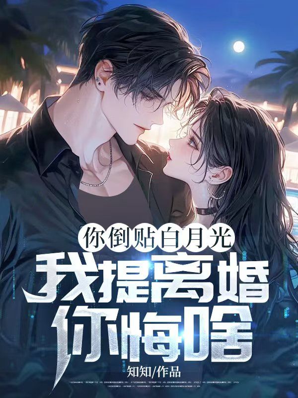 你倒贴白月光,我提离婚你悔啥