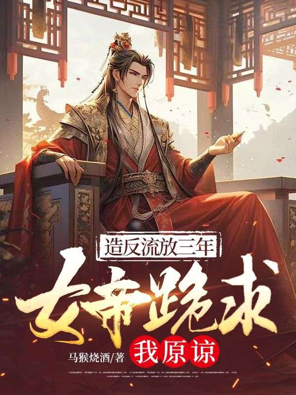 造反流放三年,女帝跪求我原谅