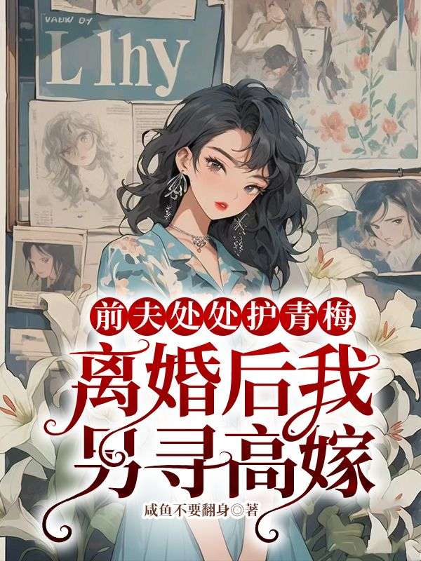 前夫处处护青梅，离婚后我另寻高嫁