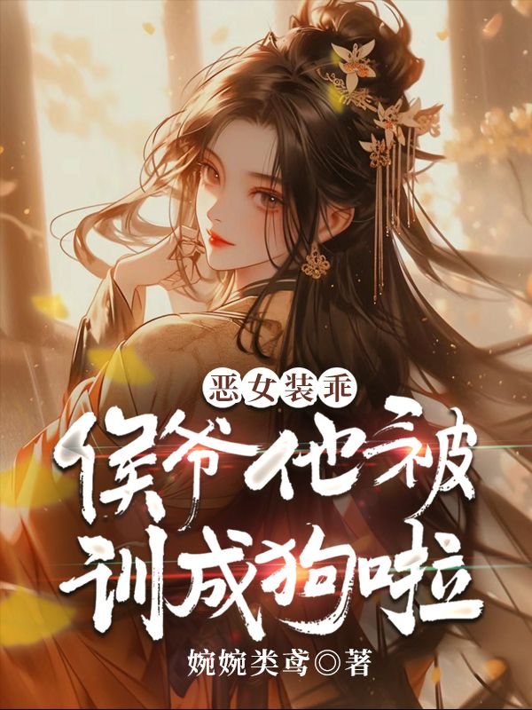 惡女裝乖，侯爺他被訓(xùn)成狗啦