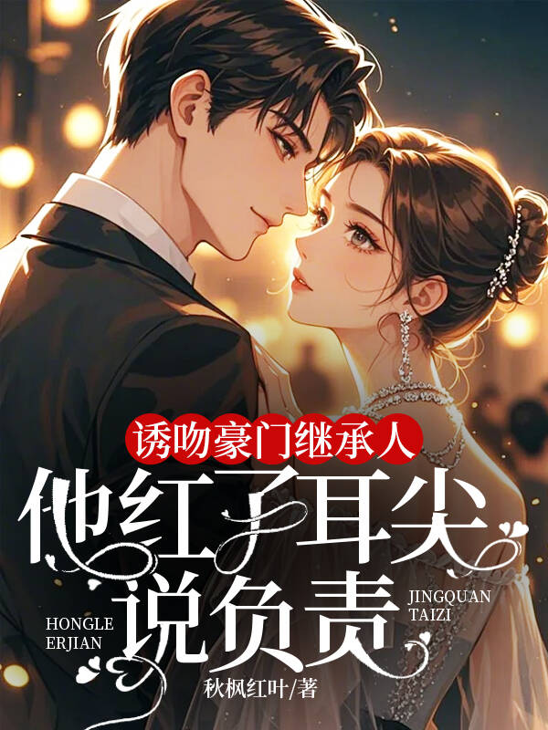 诱吻豪门继承人,他红了耳尖说负责
