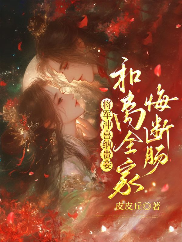 将军冲喜纳贵妾,和离全家悔断肠
