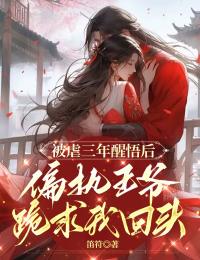 被虐三年醒悟后，偏執(zhí)王爺跪求我回頭