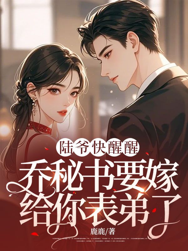 陆爷快醒醒,乔秘书要嫁给你表弟了!