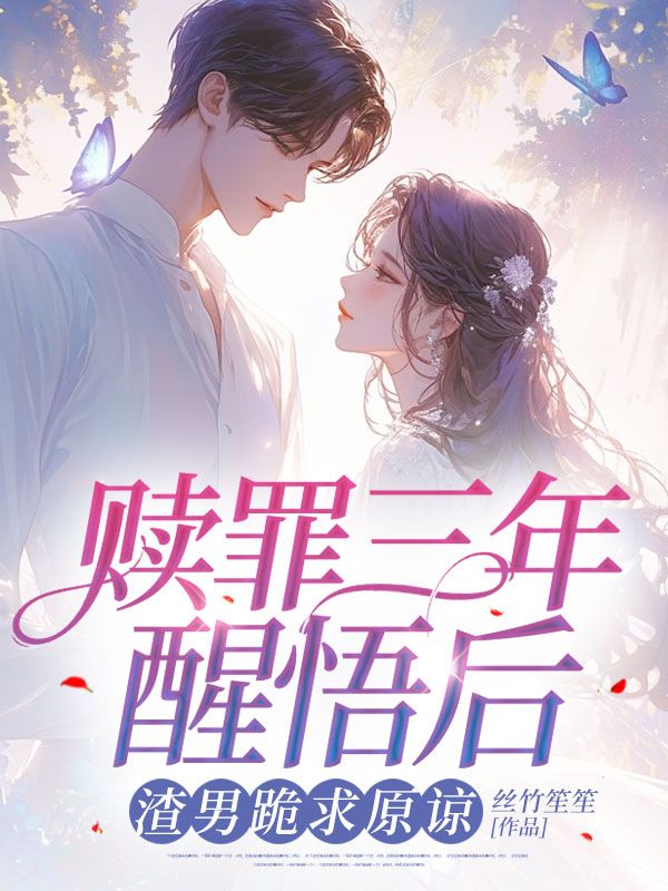 赎罪三年醒悟后,渣男跪求原谅