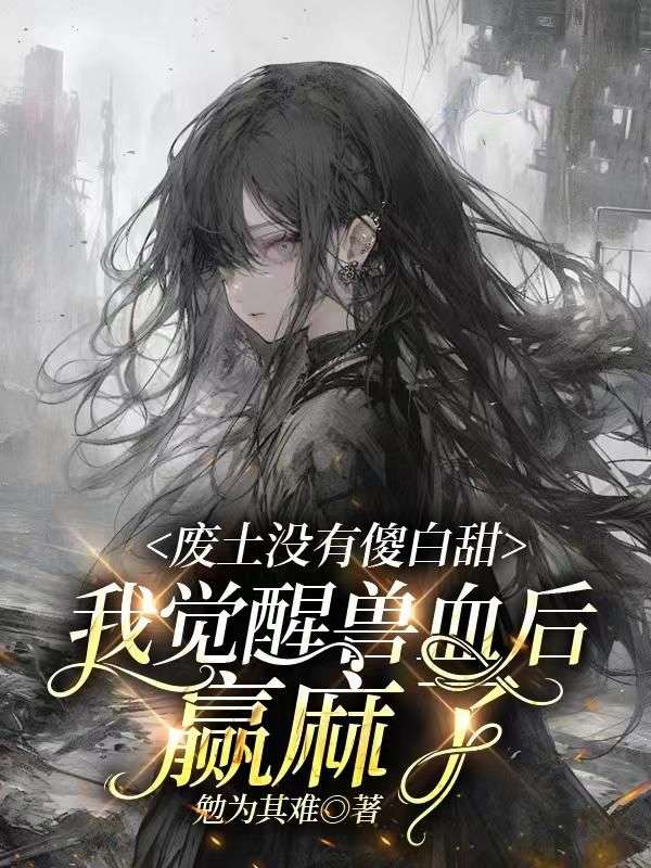 废土没有傻白甜,我觉醒兽血后赢麻了
