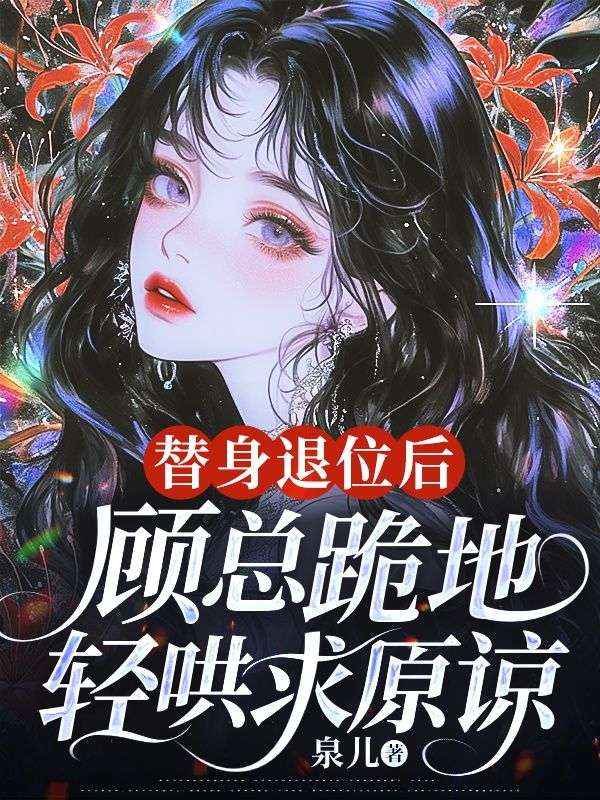 替身退位后,顾总跪地轻哄求原谅