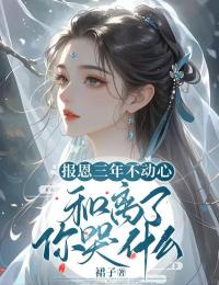 報(bào)恩三年不動(dòng)心，和離了你哭什么