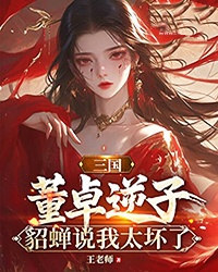 三国:董卓逆子,貂蝉说我太坏了