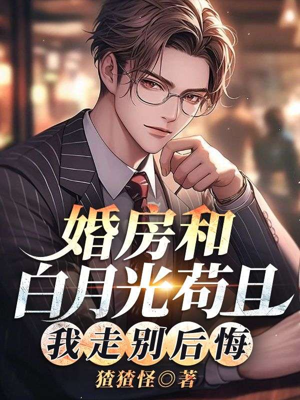 婚房和白月光苟且,我走别后悔