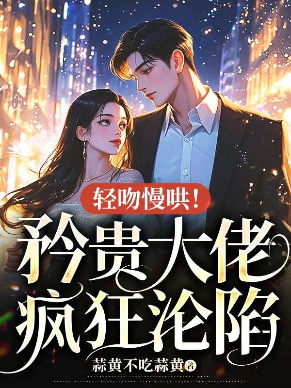 轻吻慢哄!矜贵大佬疯狂沦陷