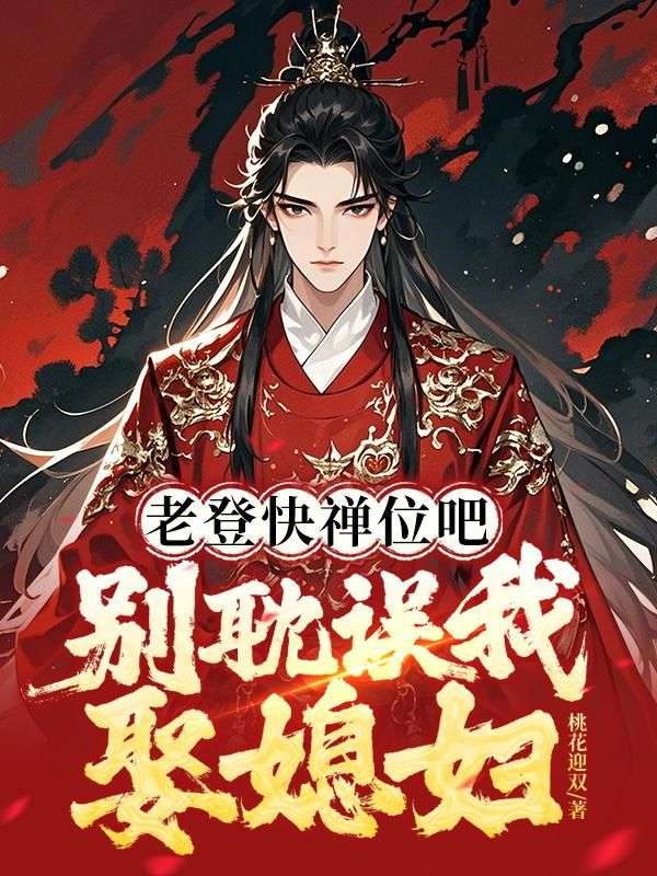 老登快禅位吧,别耽误我娶媳妇