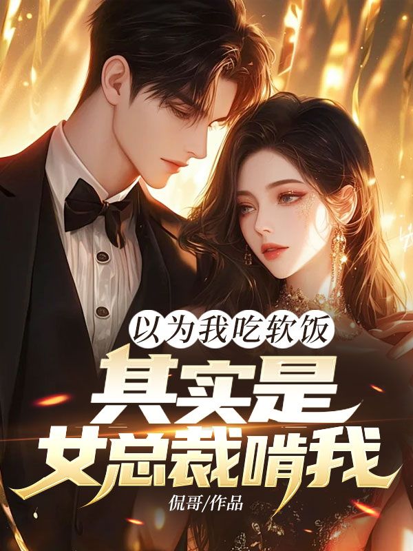 以为我吃软饭，其实是女总裁啃我！