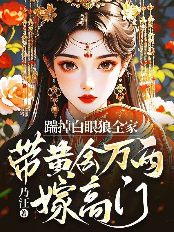 踹掉白眼狼全家,带黄金万两嫁高门