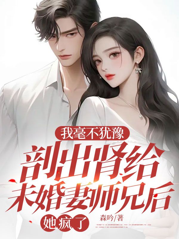 我毫不犹豫剖出肾给未婚妻师兄后,她疯了