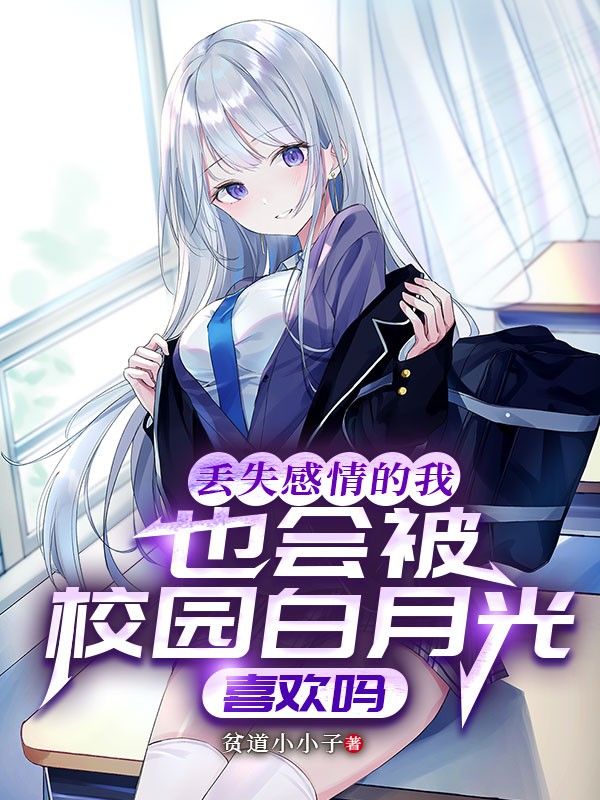 丢失感情的我也会被校园白月光喜欢吗