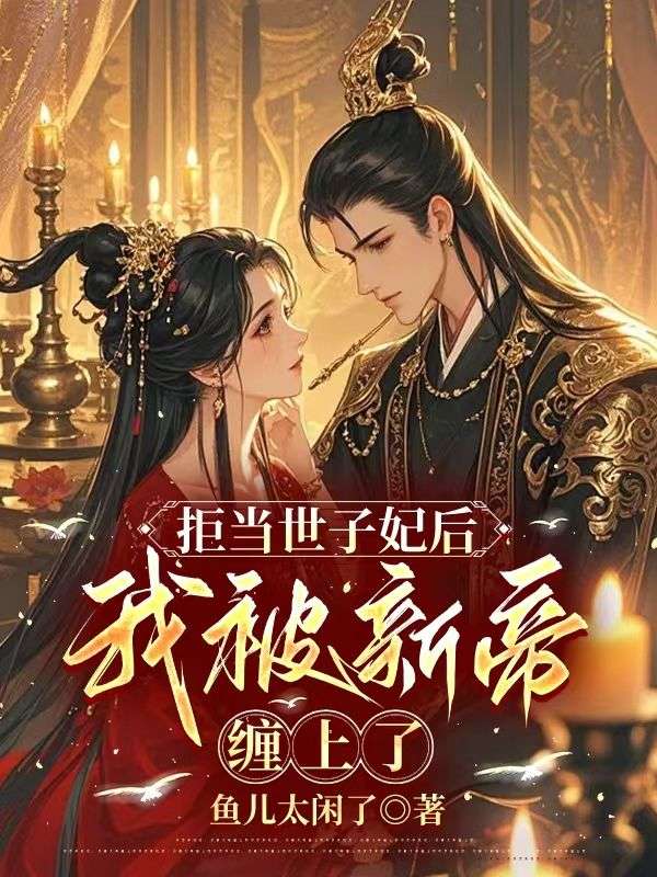 拒当世子妃后，我被新帝缠上了