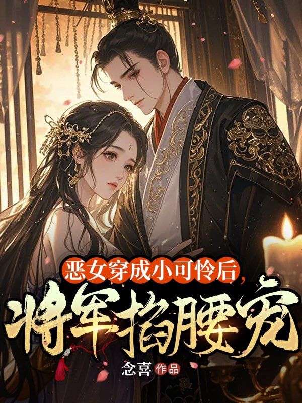 恶女穿成小可怜后,将军掐腰宠
