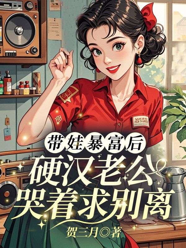 带娃暴富后，硬汉老公哭着求别离