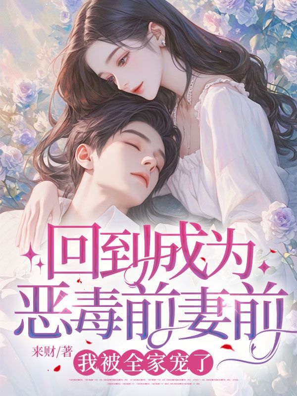 回到成为恶毒前妻前，我被全家宠了